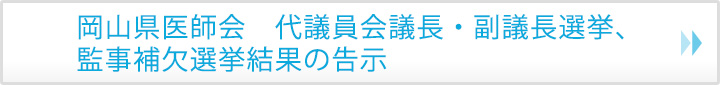 岡山県医師会　代議員会議長・副議長選挙、裁定委員補欠選挙結果の告示