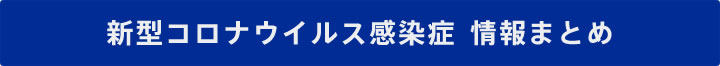 新型コロナウイルス感染症　情報まとめ