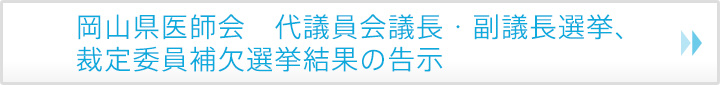 岡山県医師会　代議員会議長・副議長選挙、裁定委員補欠選挙結果の告示